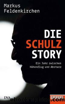 Die Schulz-Story: Ein Jahr zwischen Höhenflug und Absturz - Ein SPIEGEL-Buch (German Edition) by Markus Feldenkirchen