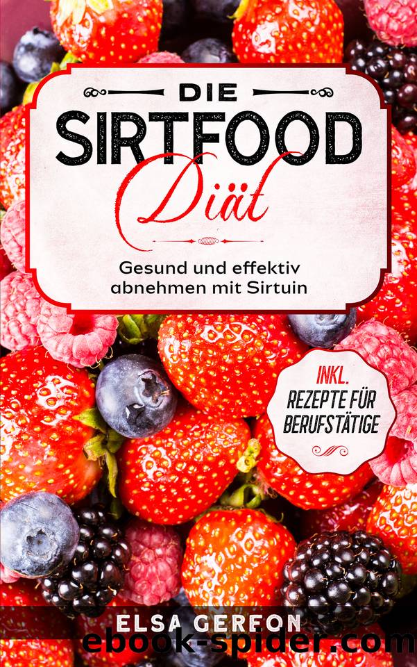 Die Sirtfood Diät: Gesund und effektiv abnehmen mit Sirtuin. Inkl. Rezepte für Berufstätige (German Edition) by Gereon Elsa