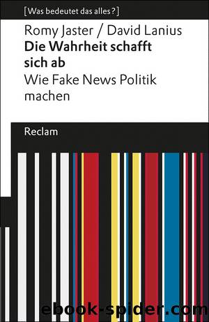 Die Wahrheit schafft sich ab. Wie Fake News Politik machen by Romy Jaster & David Lanius