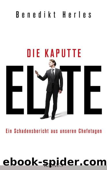 Die kaputte Elite: Ein Schadensbericht aus unseren Chefetagen by Herles Benedikt