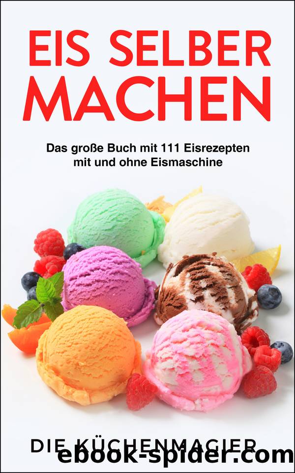 Eis selber machen - Das große Buch mit 111 Eisrezepten mit und ohne Eismaschine (German Edition) by Küchenmagier Die