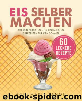 Eis selber machen: Mit den neuesten und einfachsten Eisrezepten für den Sommer (German Edition) by Annemarie Lange