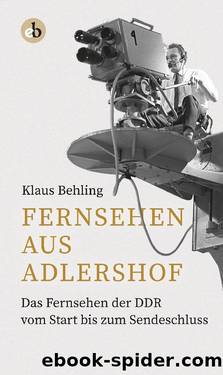 Fernsehen aus Adlershof: Das Fernsehen der DDR vom Start bis zum Sendeschluss by Klaus Behling