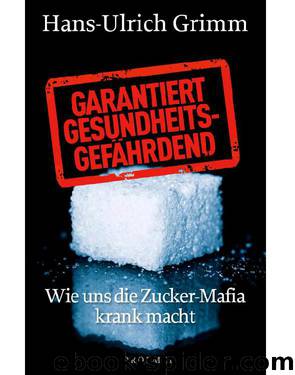 Garantiert gesundheitsgefährdend: Wie uns die Zucker-Mafia krank macht (German Edition) by Grimm Hans-Ulrich
