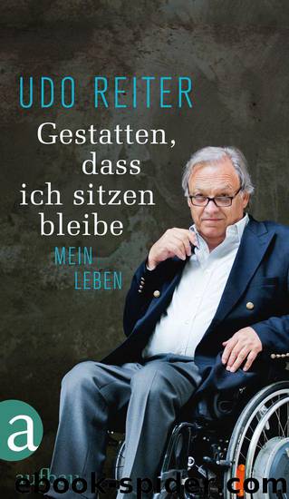 Gestatten, dass ich sitzen bleibe: Mein Leben (German Edition) by Reiter Udo