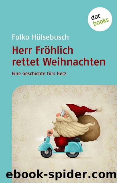 Herr Fröhlich rettet Weihnachten: Eine Geschichte fürs Herz (German Edition) by Folko Hülsebusch