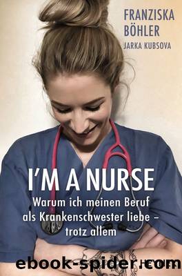 I'm a Nurse: Warum ich meinen Beruf als Krankenschwester liebe â trotz allem (German Edition) by Kubsova Jarka & Böhler Franziska