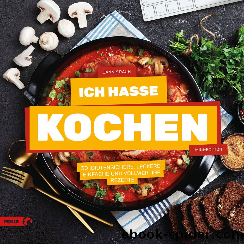 Ich hasse Kochen: 30 idiotensichere, leckere, einfache und vollwertige Rezepte (German Edition) by Rauh Jannik