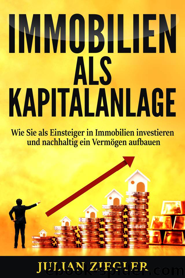 Immobilien als Kapitalanlage: Wie Sie als Einsteiger in Immobilien investieren und nachhaltig ein Vermögen aufbauen (German Edition) by Ziegler Julian