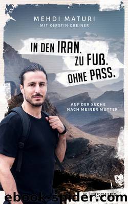 In den Iran. Zu Fuß. Ohne Pass.: Auf der Suche nach meiner Mutter (German Edition) by Mehdi Maturi