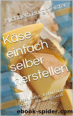 Käse einfach selber herstellen: Käse, Butter, Joghurt und Quark - Anleitungen und Rezepte (German Edition) by Michaela Burgmeister