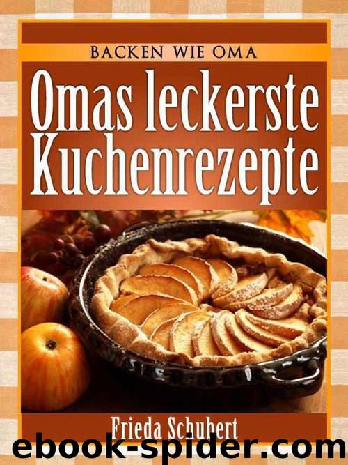Kuchen backen - Omas leckere Kuchenrezepte by Frieda Schubert