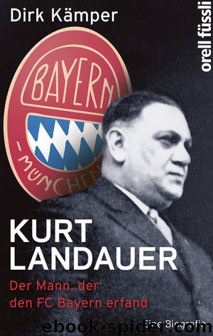 Kurt Landauer · der mann der den FC Bayern erfand by Kämper Dirk