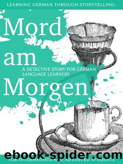 Learning German through Storytelling: Mord Am Morgen - a detective story for German language learners (for intermediate and advanced students) by André Klein