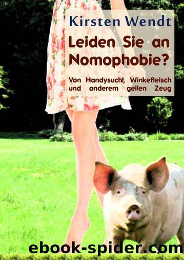 Leiden Sie an Nomophobie? Von Handysucht, Winkefleisch und anderem geilen Zeug (German Edition) by Kirsten Wendt