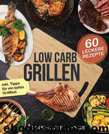 Low Carb Grillen: Das Grillbuch mit 60 leckeren Rezepten fast ohne Kohlenhydrate - inkl. Tipps für ein tolles Grillfest (German Edition) by Annemarie Lange