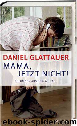 Mama, jetzt nicht!: Kolumnen aus dem Alltag by Daniel Glattauer