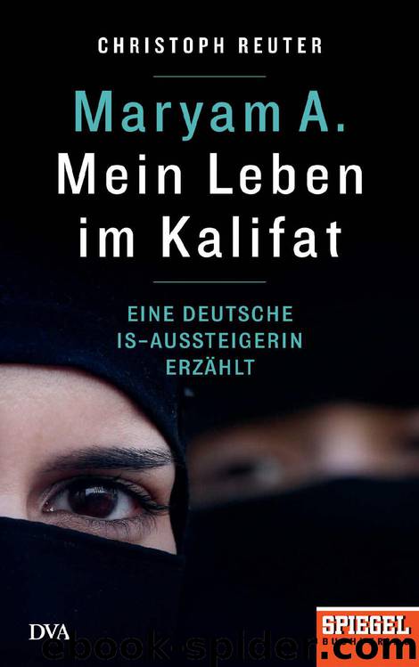 Maryam A.: Mein Leben im Kalifat: Eine deutsche IS-Aussteigerin erzählt - Ein SPIEGEL-Buch (German Edition) by Christoph Reuter