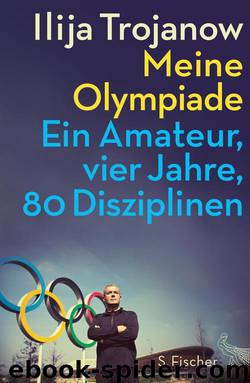 Meine Olympiade: Ein Amateur, vier Jahre, 80 Disziplinen (German Edition) by Ilija Trojanow