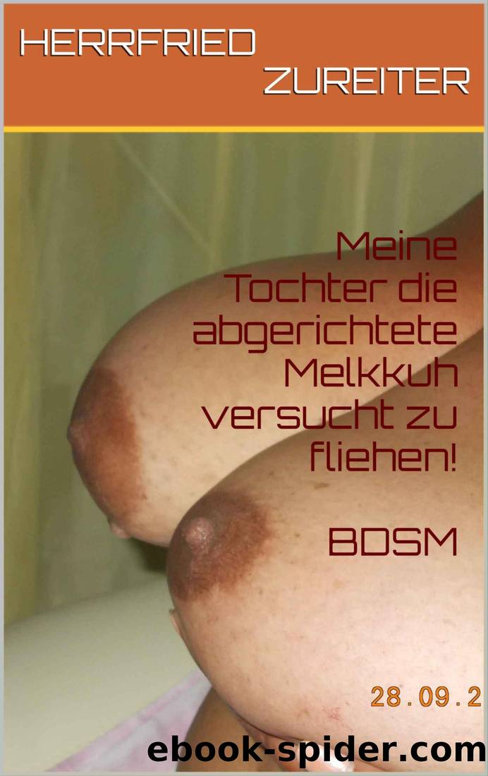Meine Tochter die abgerichtete Melkkuh versucht zu fliehen! BDSM (German Edition) by HERRFRIED ZUREITER