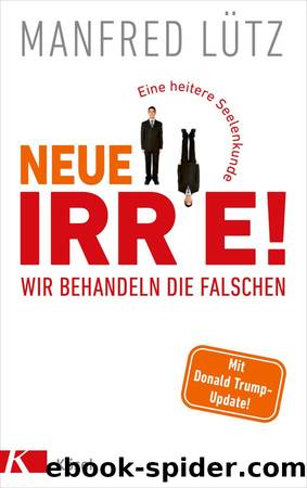 Neue Irre - Wir behandeln die Falschen: Eine heitere Seelenkunde. Auf dem neuesten Stand der Forschung (German Edition) by Lütz Manfred