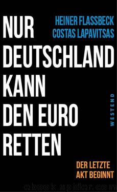 Nur Deutschland kann den Euro retten: Der letzte Akt beginnt (German Edition) by Heiner Flassbeck & Costas Lapavitsas