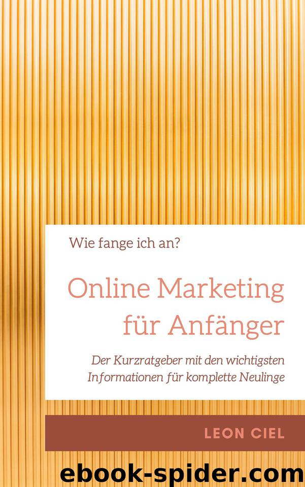Online Marketing für Anfänger: Der Kurzratgeber mit den wichtigsten Informationen für komplette Neulinge (German Edition) by Ciel Leon