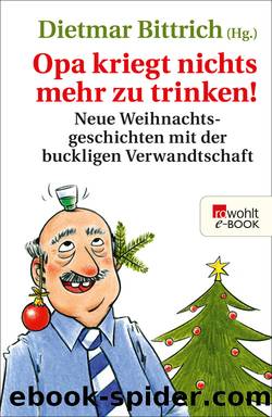 Opa kriegt nichts mehr zu trinken! â¢ Neue Weihnachtsgeschichten mit der buckligen Verwandtschaft by Dietmar Bittrich (Hg.)