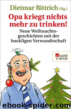 Opa kriegt nichts mehr zu trinken! • Neue Weihnachtsgeschichten mit der buckligen Verwandtschaft by Dietmar Bittrich (Hg.)
