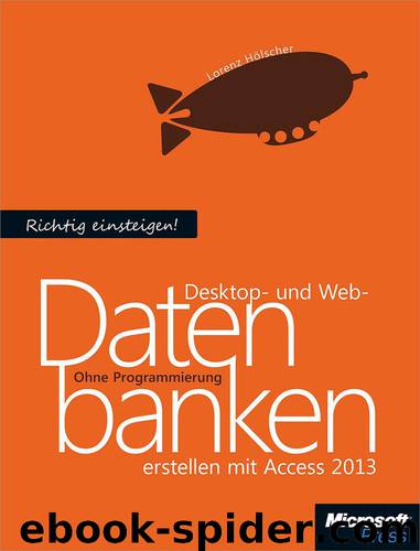Richtig einsteigen: Desktop- und Web-Datenbanken erstellen mit Access 2013 by Lorenz Hölscher