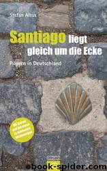 Santiago liegt gleich um die Ecke: Pilgern in Deutschland by Albus Stefan