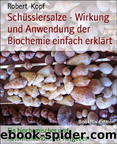 Schüsslersalze - Wirkung und Anwendung der Biochemie einfach erklärt: Ein biochemischer und naturheilkundlicher Ratgeber (German Edition) by Robert Kopf