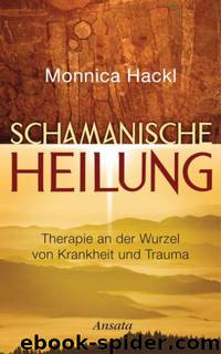 Schamanische Heilung - Therapie an der Wurzel von Krankheit und Trauma by Monnica Hackl