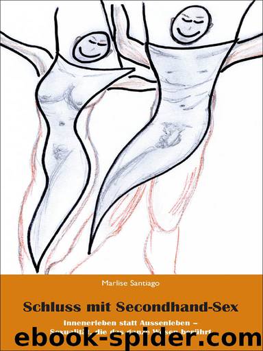 Schluss mit Secondhand-Sex: Innenerleben statt Aussenerleben - Sexualität, die das ganze Leben berührt (German Edition) by Marlise Santiago