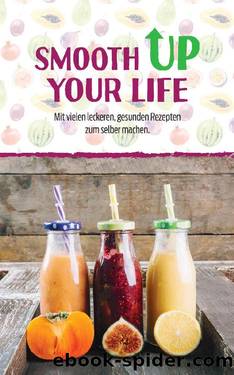 Smooth Up Your Life: Mit vielen leckeren, gesunden Rezepten zum selber machen, Abnehmen, Entschlacken, Entgiften - Gesünder leben (German Edition) by Benjamin K