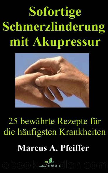 Sofortige Schmerzlinderung mit Akupressur: 25 bewährte Rezepte für die häufigsten Krankheiten (German Edition) by Marcus A. Pfeiffer