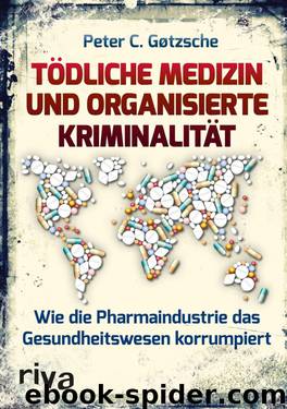 Tödliche Medizin und organisierte Kriminalität · Wie die Pharmaindustrie unser Gesundheitswesen korrumpiert by Gøtzsche Peter C