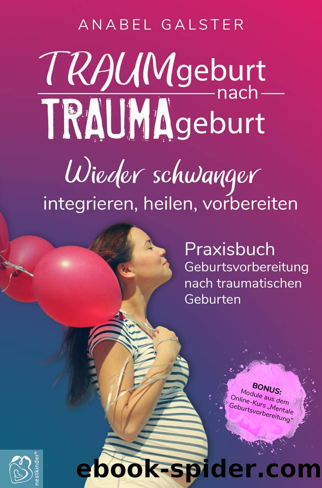 TRAUMgeburt nach TRAUMAgeburt: Wieder schwanger: integrieren, heilen, vorbereiten | Ein Praxisbuch zur Geburtsvorbereitung nach traumatischen Geburten (German Edition) by Galster Anabel