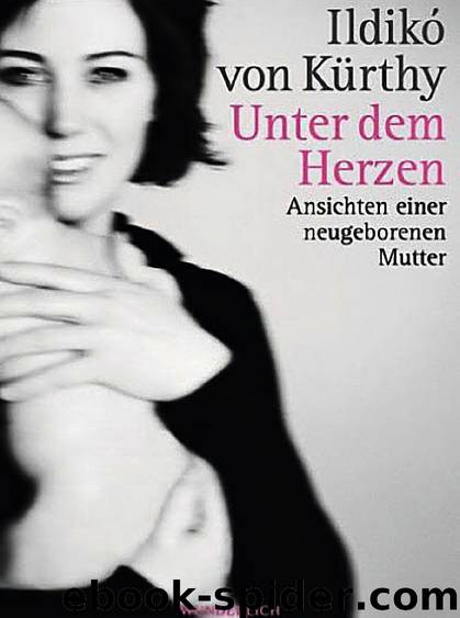 Unter dem Herzen: Ansichten einer neugeborenen Mutter (German Edition) by Ildikó von Kürthy