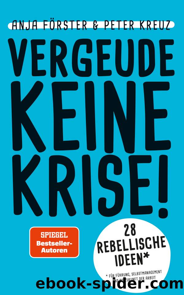 VERGEUDE KEINE KRISE!: 28 rebellische Ideen für Führung, Selbstmanagement und die Zukunft der Arbeit (German Edition) by Kreuz Peter & Förster Anja