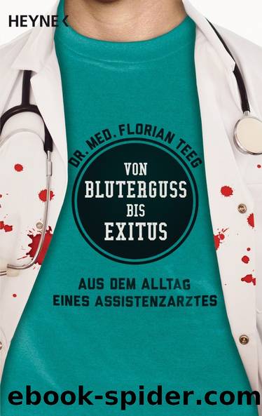 Von Bluterguss bis Exitus: Aus dem Alltag eines Assistenzarztes by Florian Teeg