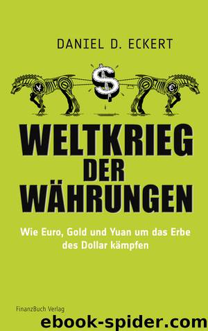 Weltkrieg der Währungen · Wie Euro, Gold, und Yuan um das Erbe des Dollar kämpfen by Eckert Daniel D