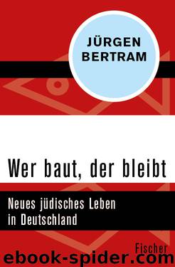 Wer baut, der bleibt. Neues jüdisches Leben in Deutschland by Jürgen Bertram